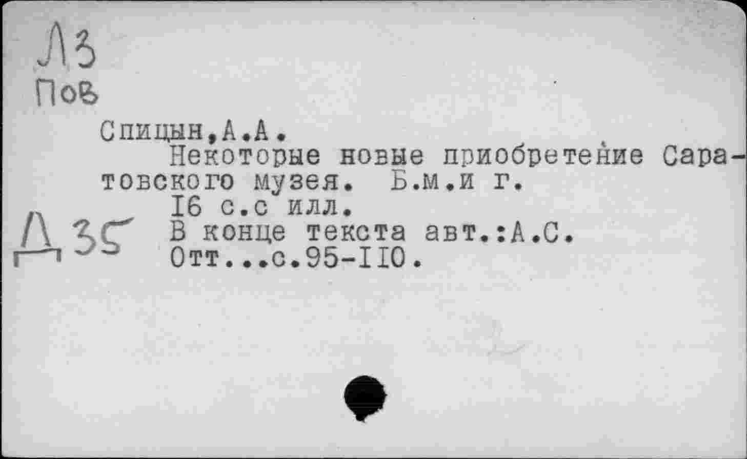 ﻿По&
Спицын,А.А.
Некоторые новые приобретение Сара товского музея. Б.м.и г.
.	16 с.с илл.
/\ ЛС" В конце текста авт.:А.С.
—»	Отт. ..с.95-110.